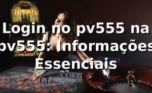 Login no pv555 na pv555: Informações Essenciais